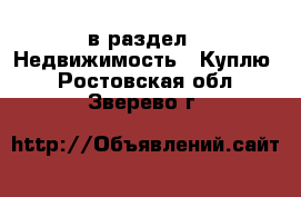  в раздел : Недвижимость » Куплю . Ростовская обл.,Зверево г.